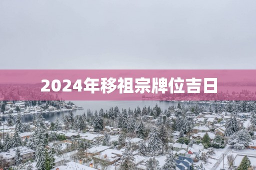 2025年移祖宗牌位吉日