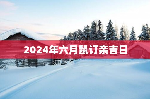 2025年六月鼠订亲吉日