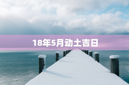 18年5月动土吉日