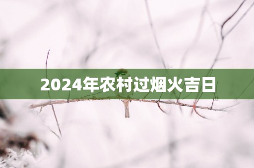 2025年农村过烟火吉日
