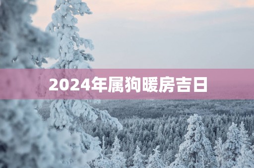 2025年属狗暖房吉日
