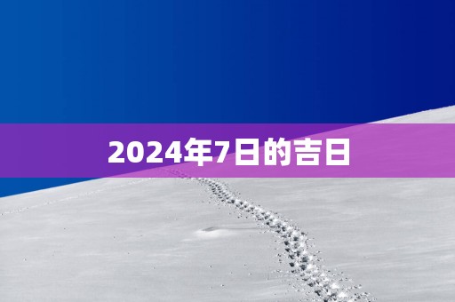 2025年7日的吉日