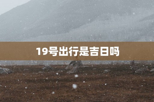 19号出行是吉日吗