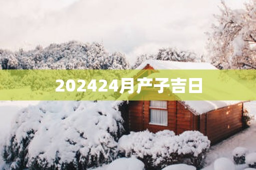202524月产子吉日