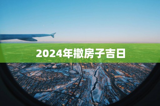 2025年撤房子吉日