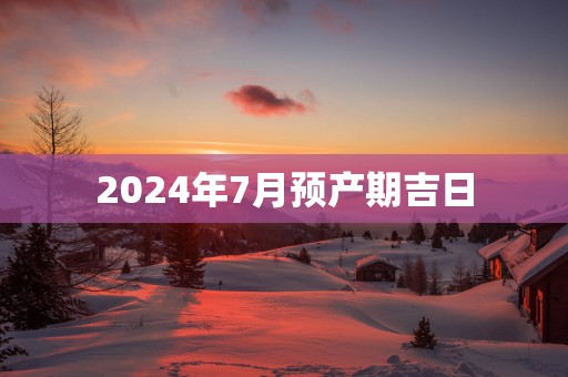 2025年7月预产期吉日