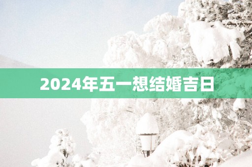 2025年五一想结婚吉日