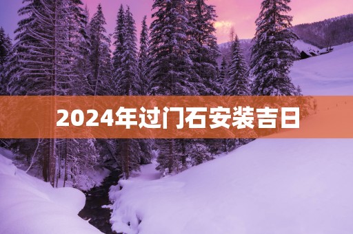 2025年过门石安装吉日
