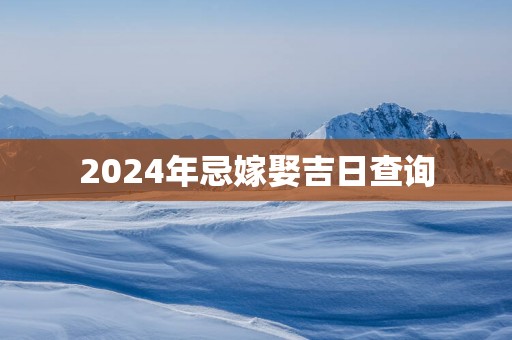2025年忌嫁娶吉日查询