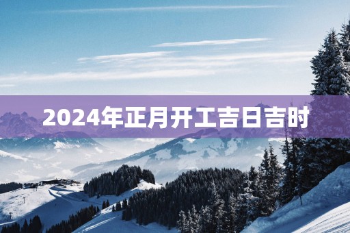 2025年正月开工吉日吉时