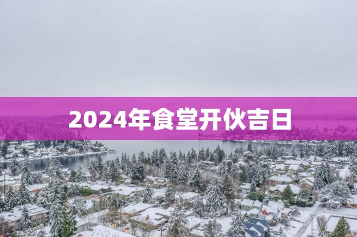 2025年食堂开伙吉日