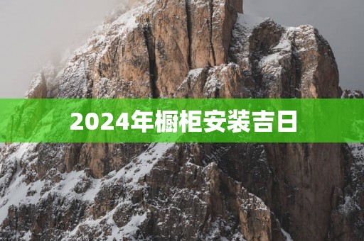 2025年橱柜安装吉日
