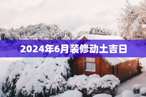 2025年6月装修动土吉日