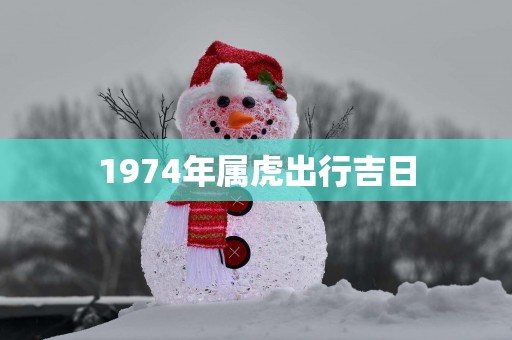 1974年属虎出行吉日