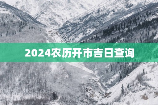 2025农历开市吉日查询