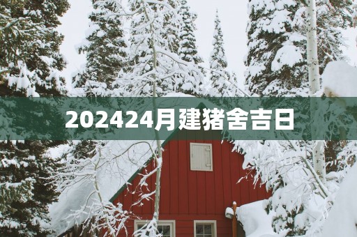 202524月建猪舍吉日