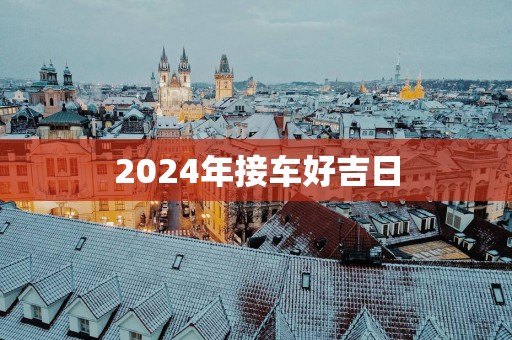 2025年接车好吉日