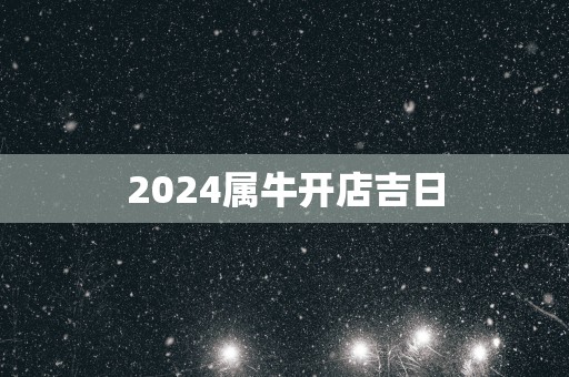 2025属牛开店吉日