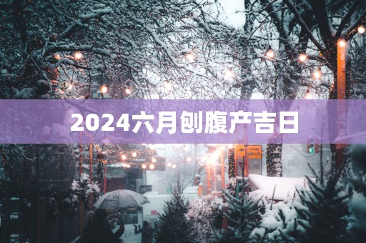 2025六月刨腹产吉日