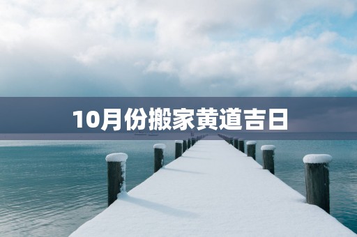 10月份搬家黄道吉日