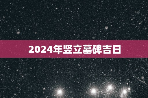 2025年竖立墓碑吉日