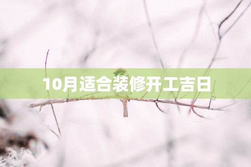 10月适合装修开工吉日