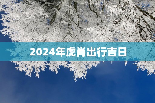 2025年虎肖出行吉日