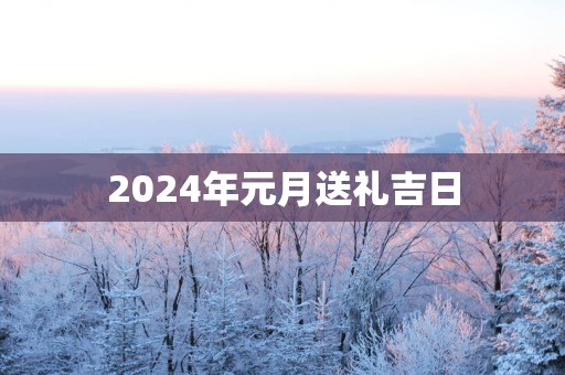 2025年元月送礼吉日