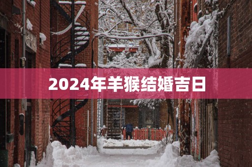 2025年羊猴结婚吉日