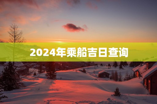 2025年乘船吉日查询