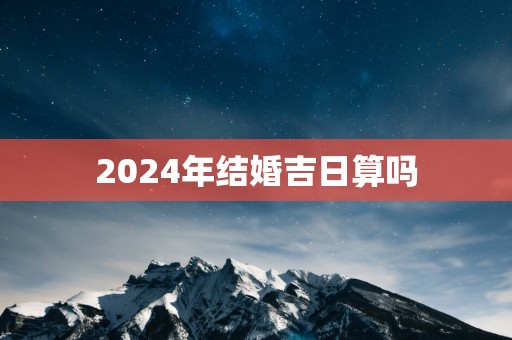 2025年结婚吉日算吗