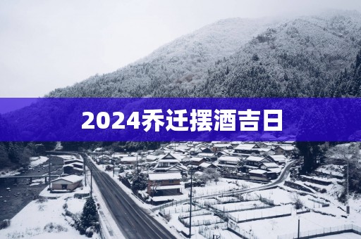 2025乔迁摆酒吉日