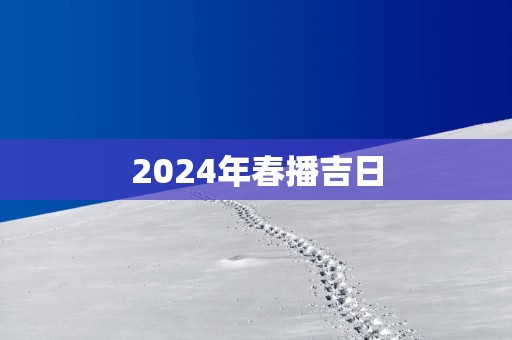 2025年春播吉日