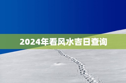 2025年看风水吉日查询