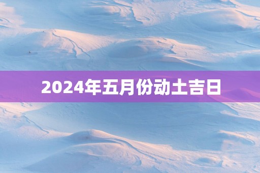 2025年五月份动土吉日