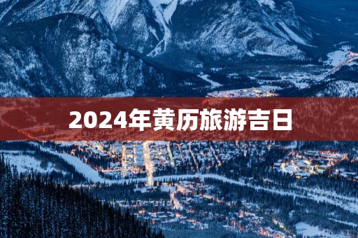 2025年黄历旅游吉日