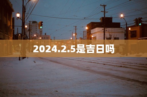 2025.2.5是吉日吗
