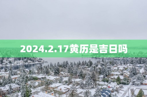 2025.2.17黄历是吉日吗