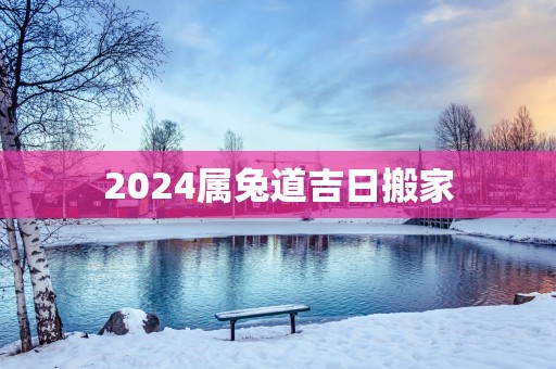 2025属兔道吉日搬家