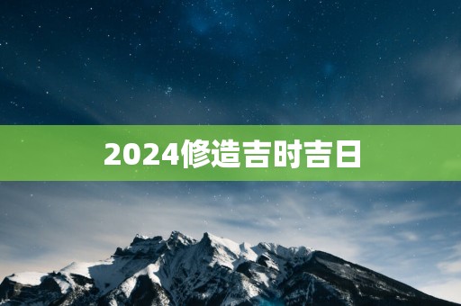 2025修造吉时吉日