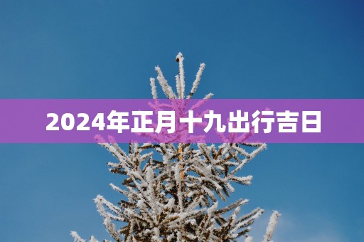 2025年正月十九出行吉日
