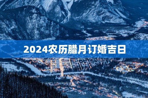 2025农历腊月订婚吉日