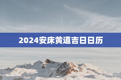 2025安床黄道吉日日历