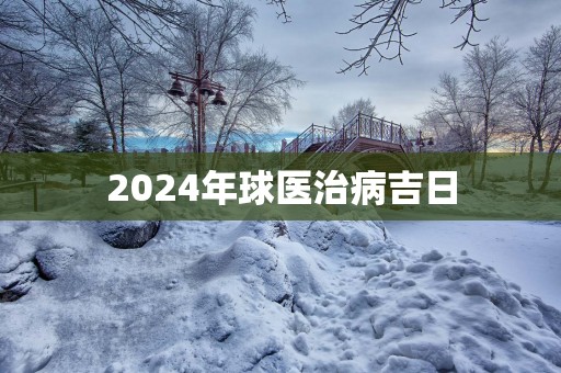 2025年球医治病吉日
