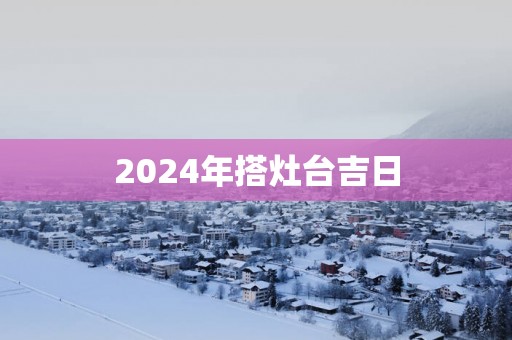 2025年搭灶台吉日
