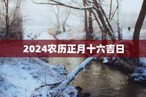 2025农历正月十六吉日