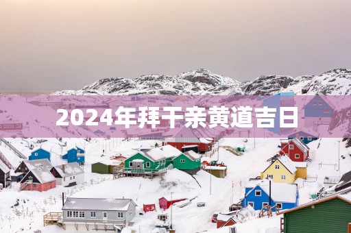 2025年拜干亲黄道吉日