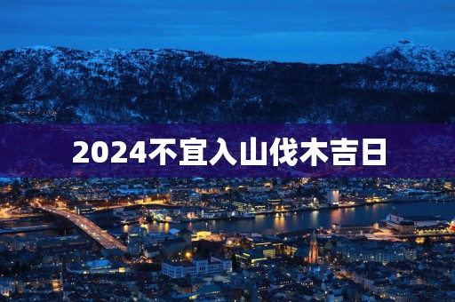 2025不宜入山伐木吉日