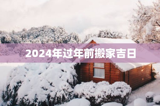 2025年过年前搬家吉日