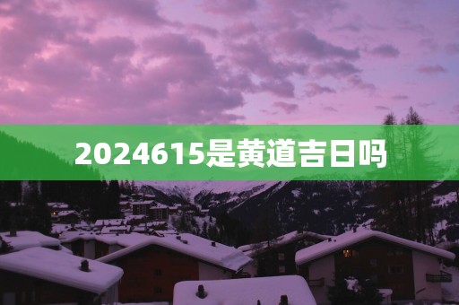 2025615是黄道吉日吗